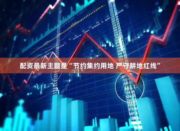 配资最新主题是“节约集约用地 严守耕地红线”