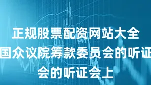 正规股票配资网站大全在美国众议院筹款委员会的听证会上