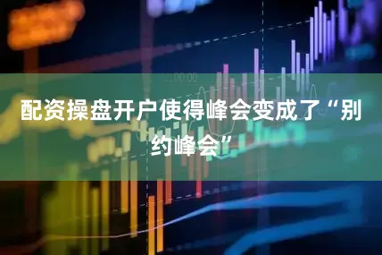 配资操盘开户使得峰会变成了“别约峰会”