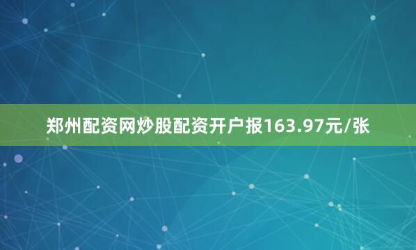郑州配资网炒股配资开户报163.97元/张