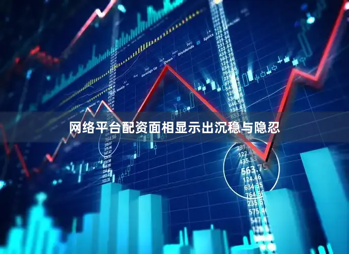 网络平台配资面相显示出沉稳与隐忍