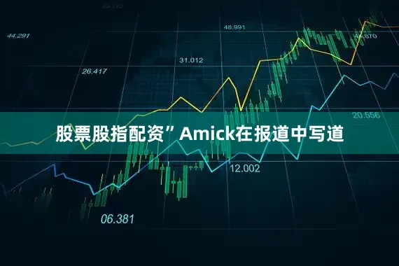 股票股指配资”Amick在报道中写道
