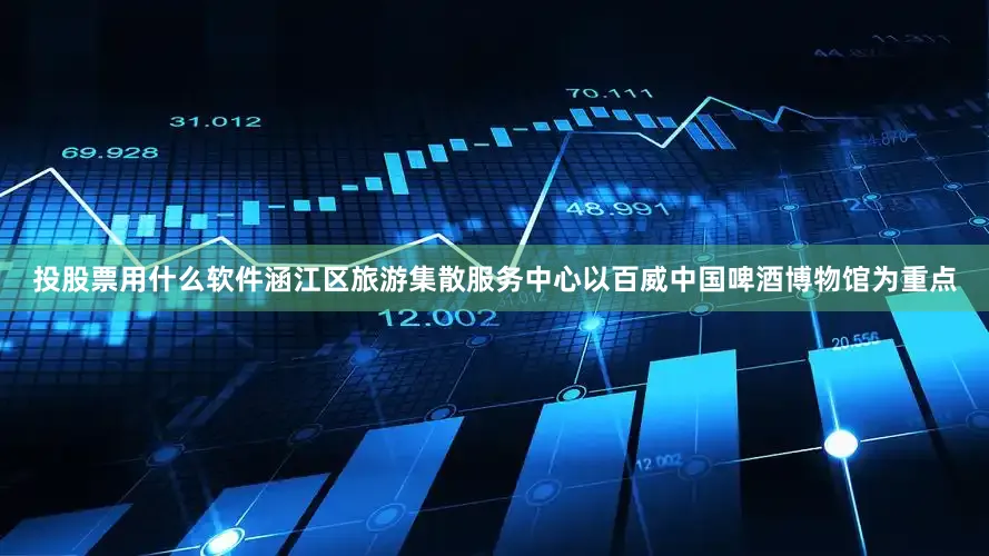 投股票用什么软件涵江区旅游集散服务中心以百威中国啤酒博物馆为重点