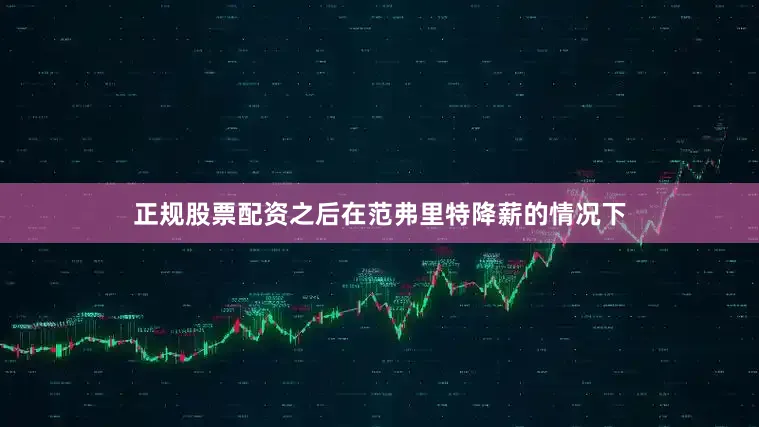 正规股票配资之后在范弗里特降薪的情况下