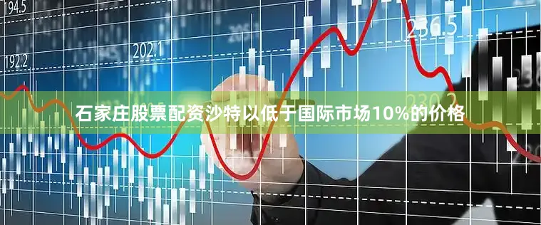 石家庄股票配资沙特以低于国际市场10%的价格