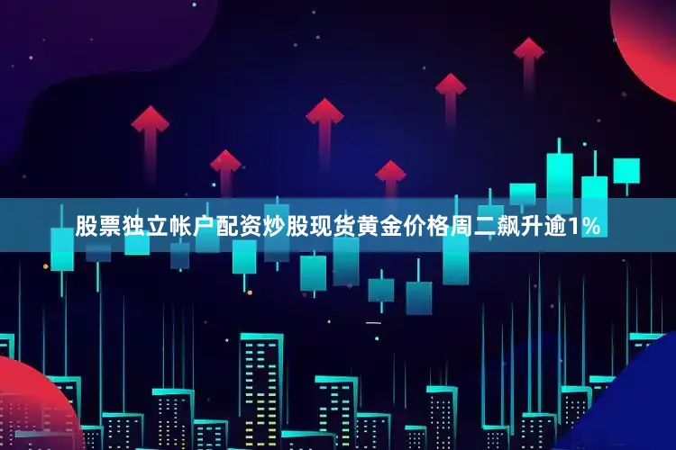 股票独立帐户配资炒股现货黄金价格周二飙升逾1%