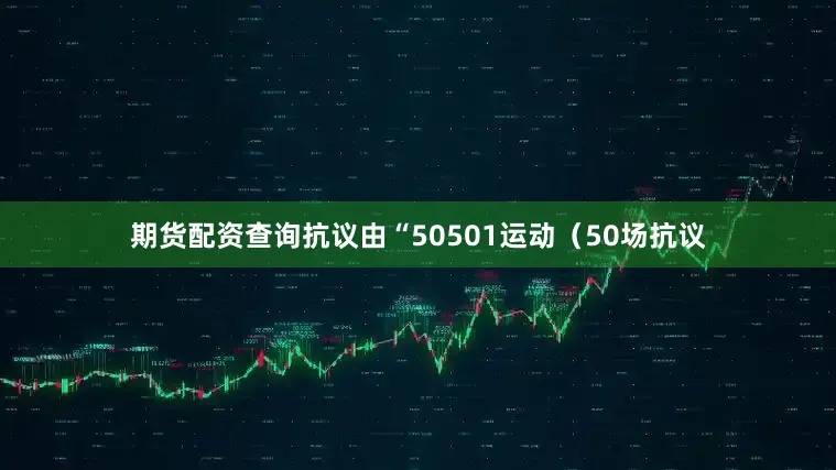 期货配资查询抗议由“50501运动（50场抗议