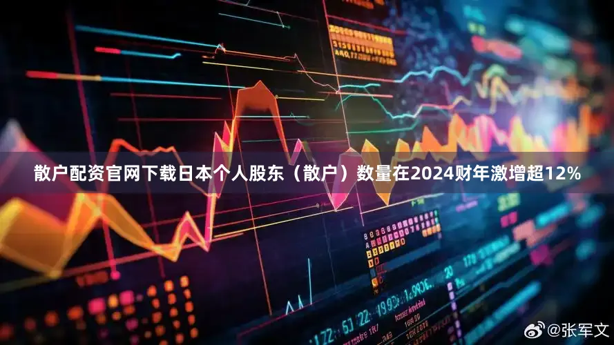 散户配资官网下载日本个人股东（散户）数量在2024财年激增超12%