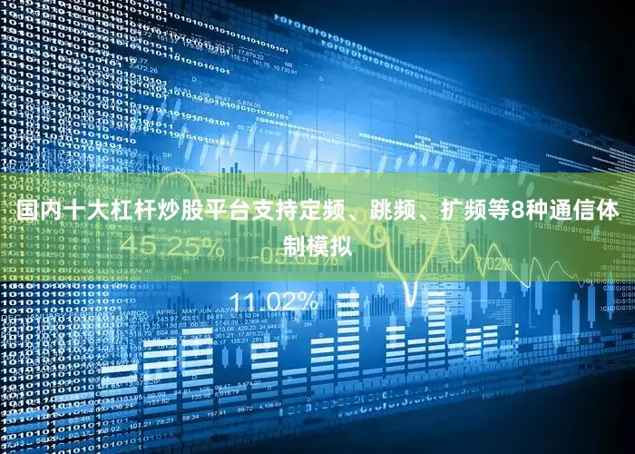 国内十大杠杆炒股平台支持定频、跳频、扩频等8种通信体制模拟