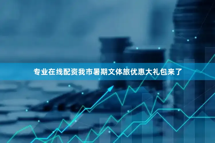专业在线配资我市暑期文体旅优惠大礼包来了