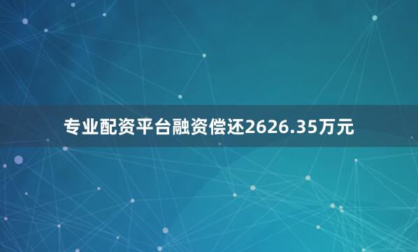 专业配资平台融资偿还2626.35万元