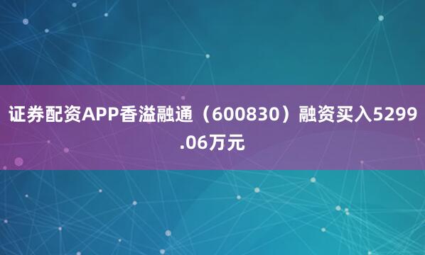 证券配资APP香溢融通（600830）融资买入5299.06万元