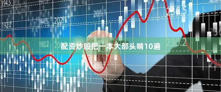 配资炒股把一本大部头啃10遍