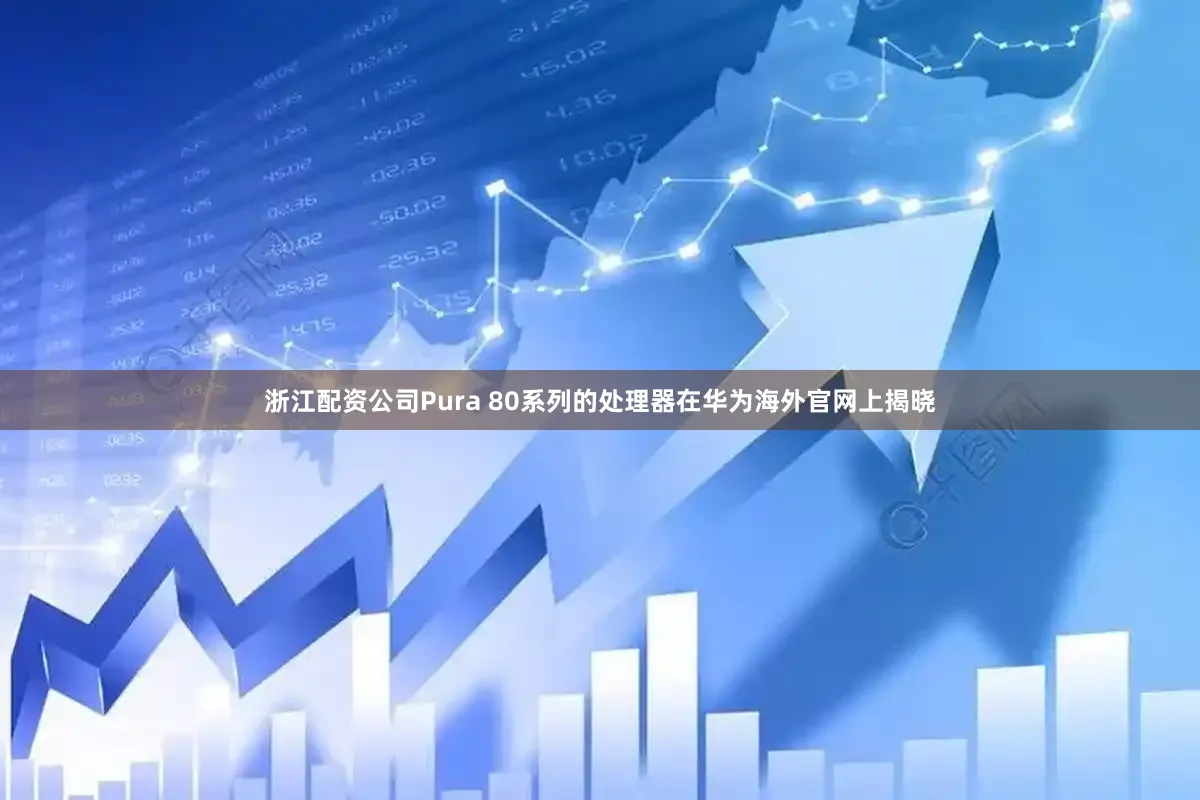 浙江配资公司Pura 80系列的处理器在华为海外官网上揭晓