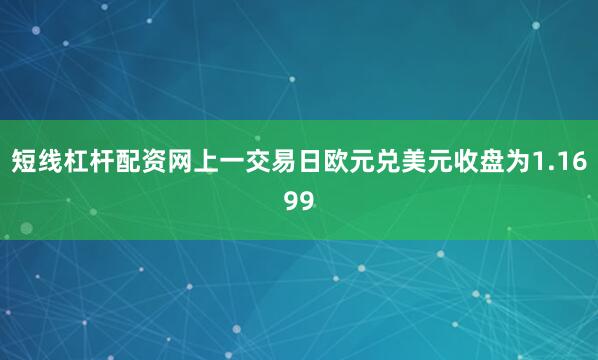 短线杠杆配资网上一交易日欧元兑美元收盘为1.1699
