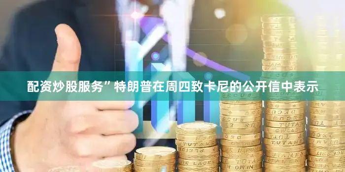 配资炒股服务”特朗普在周四致卡尼的公开信中表示