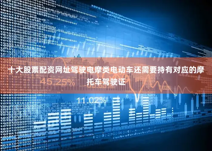 十大股票配资网址驾驶电摩类电动车还需要持有对应的摩托车驾驶证