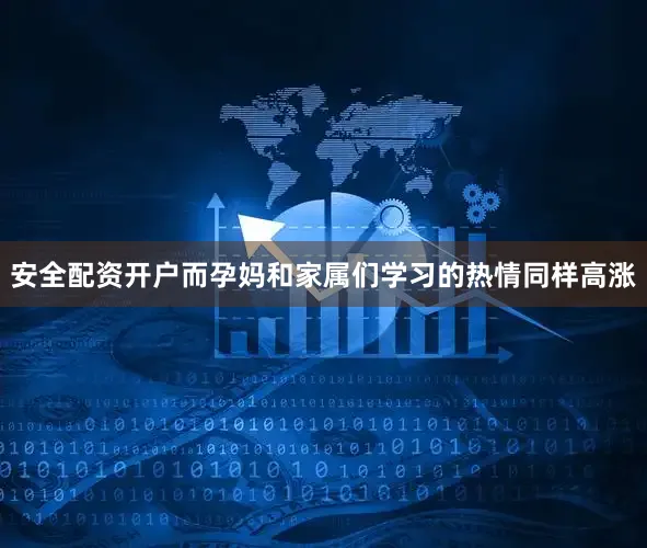 安全配资开户而孕妈和家属们学习的热情同样高涨