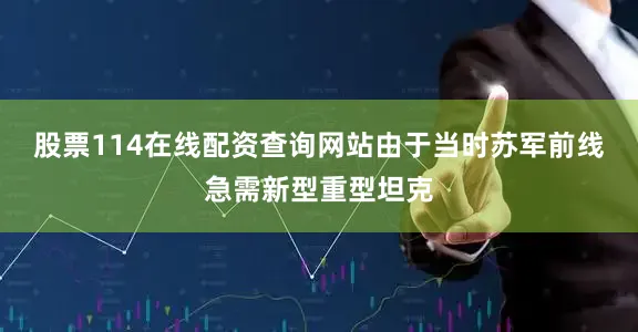 股票114在线配资查询网站由于当时苏军前线急需新型重型坦克