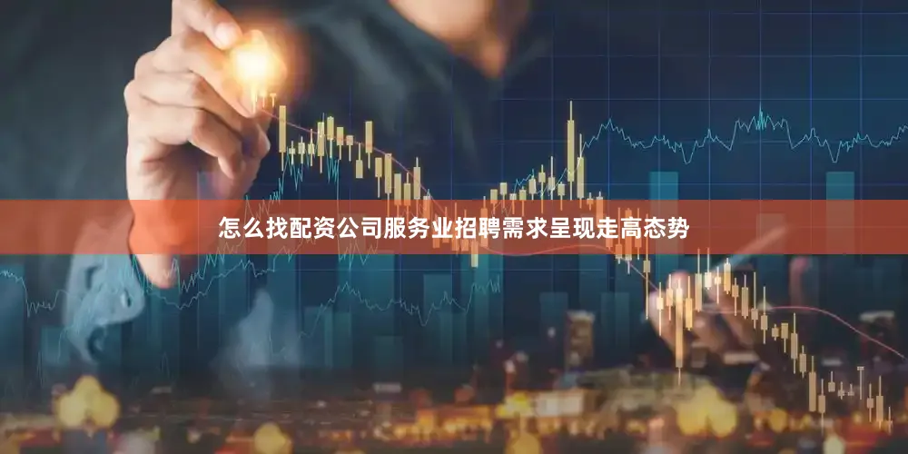 怎么找配资公司服务业招聘需求呈现走高态势