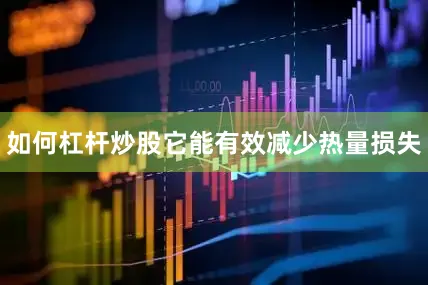 如何杠杆炒股它能有效减少热量损失