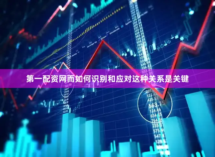 第一配资网而如何识别和应对这种关系是关键