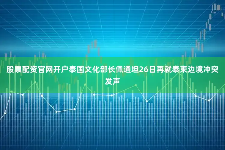 股票配资官网开户泰国文化部长佩通坦26日再就泰柬边境冲突发声