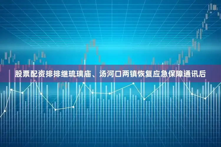 股票配资排排继琉璃庙、汤河口两镇恢复应急保障通讯后
