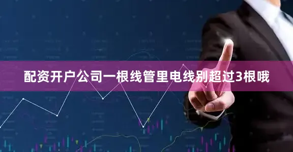 配资开户公司一根线管里电线别超过3根哦