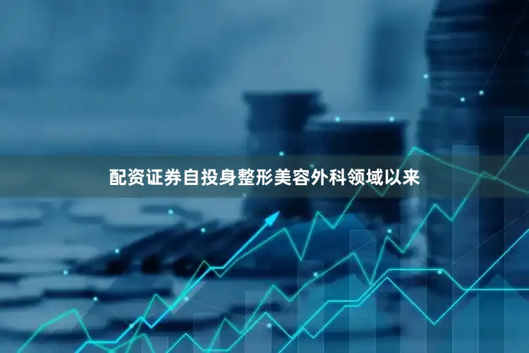 配资证券自投身整形美容外科领域以来