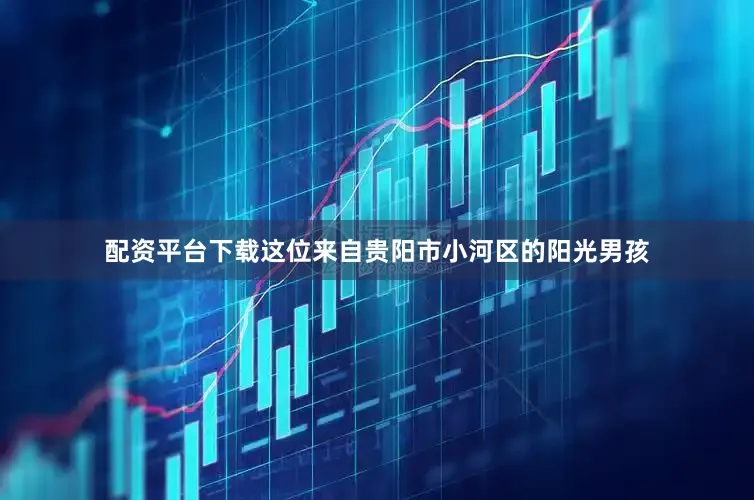 配资平台下载这位来自贵阳市小河区的阳光男孩