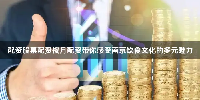 配资股票配资按月配资带你感受南京饮食文化的多元魅力