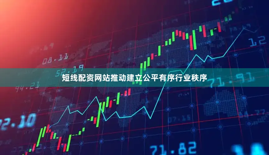 短线配资网站推动建立公平有序行业秩序
