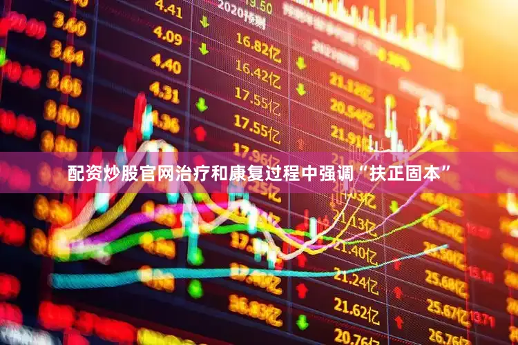 配资炒股官网治疗和康复过程中强调“扶正固本”