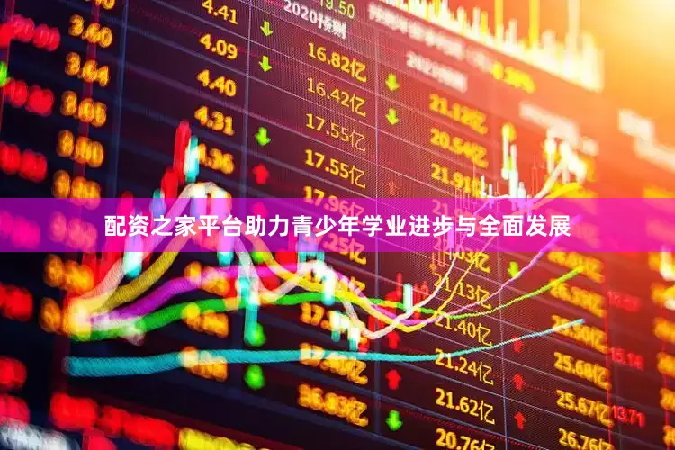 配资之家平台助力青少年学业进步与全面发展