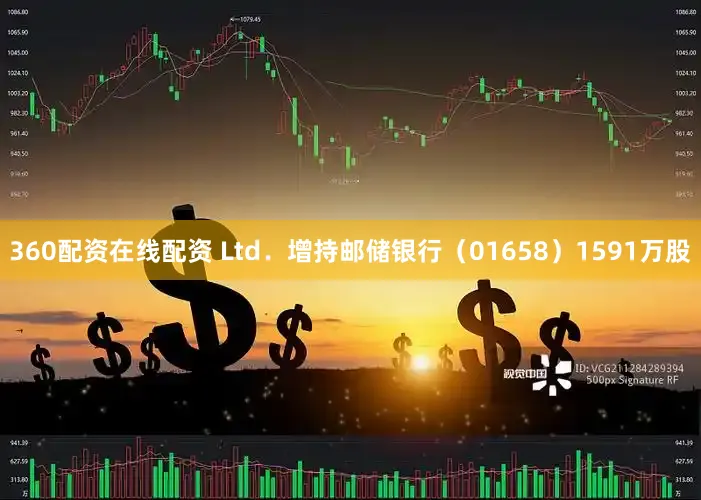 360配资在线配资 Ltd．增持邮储银行（01658）1591万股