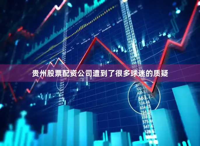 贵州股票配资公司遭到了很多球迷的质疑