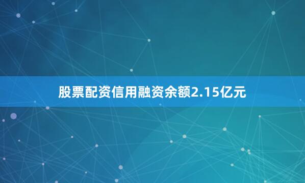 股票配资信用融资余额2.15亿元