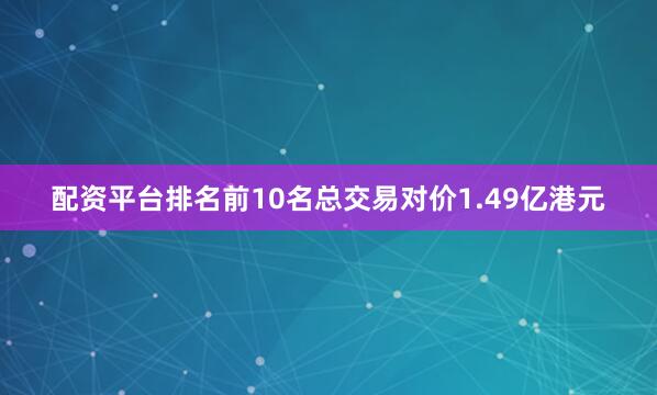 配资平台排名前10名总交易对价1.49亿港元