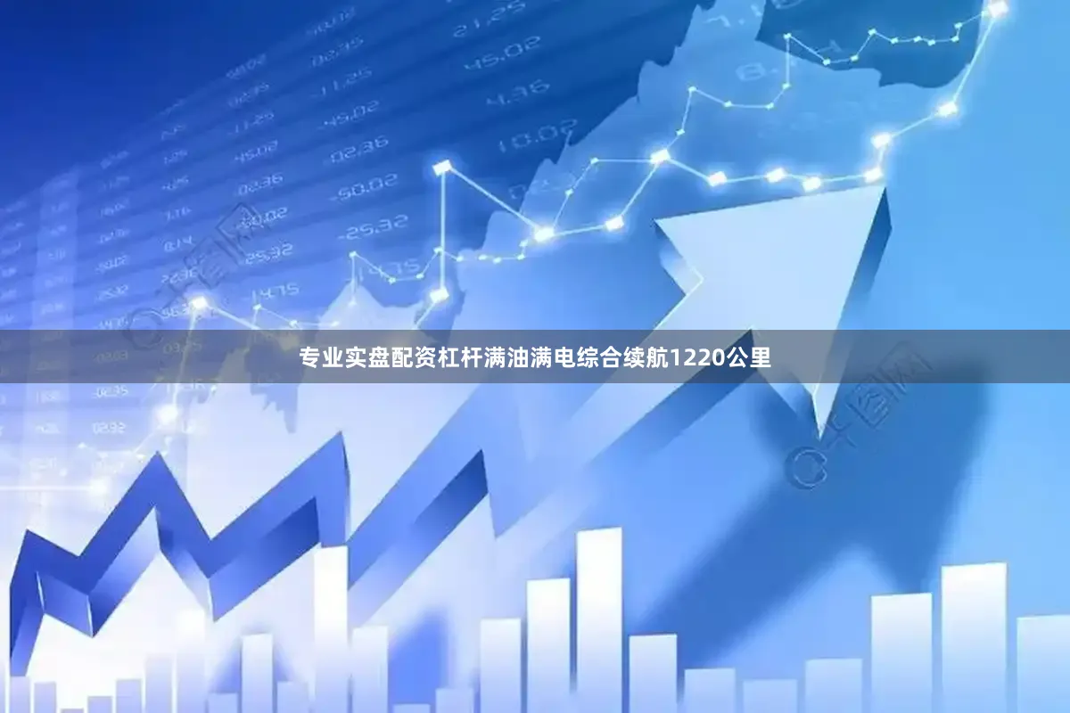 专业实盘配资杠杆满油满电综合续航1220公里