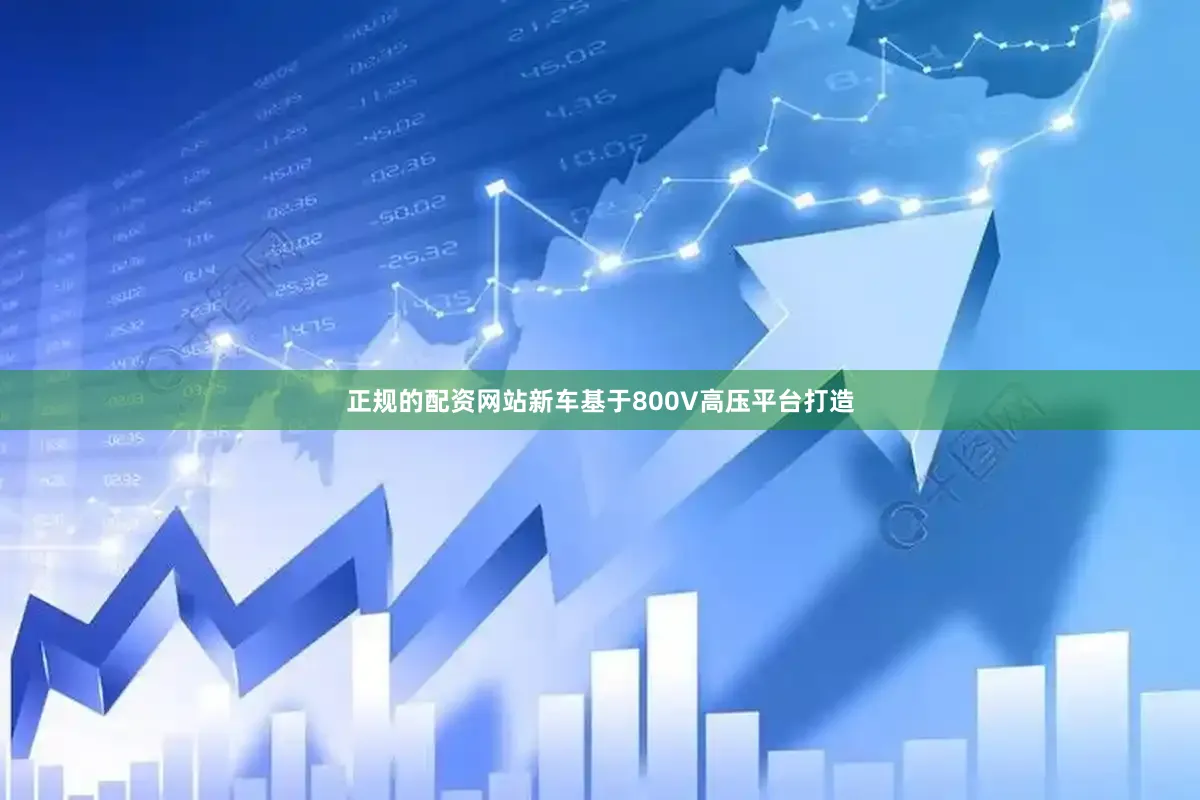 正规的配资网站新车基于800V高压平台打造