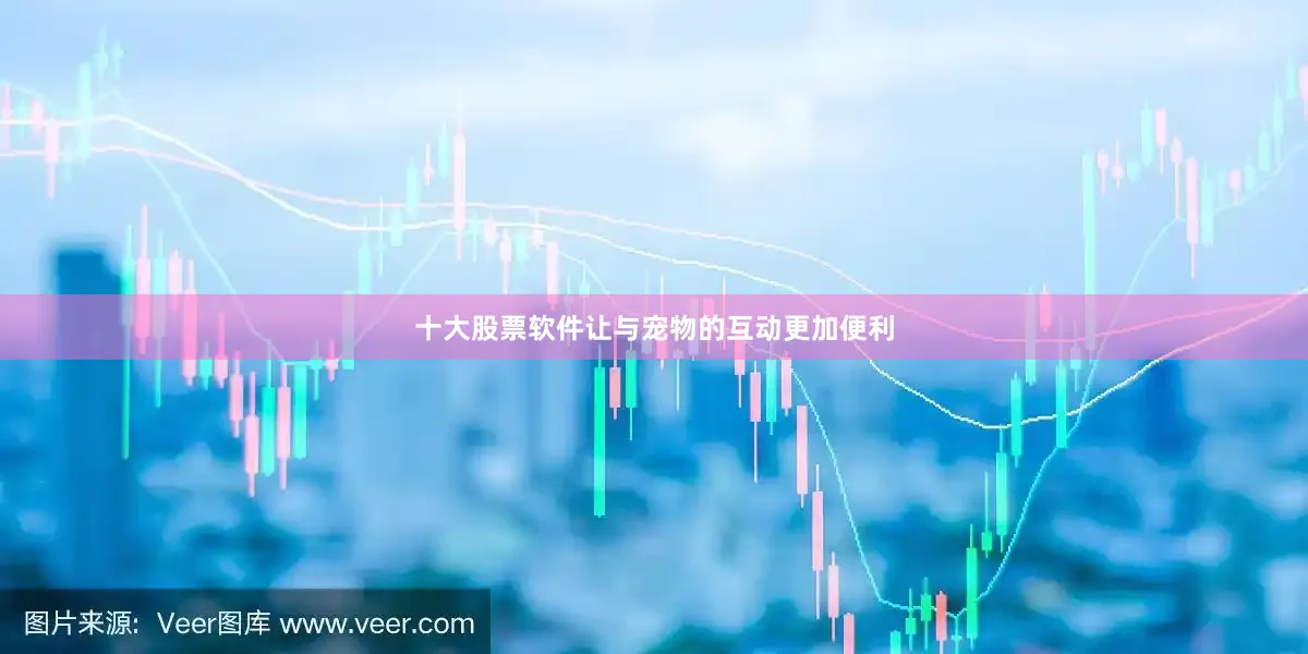 十大股票软件让与宠物的互动更加便利