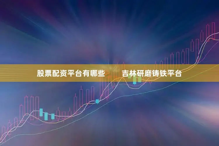 股票配资平台有哪些        吉林研磨铸铁平台