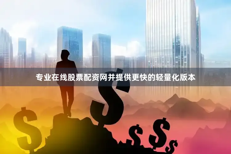专业在线股票配资网并提供更快的轻量化版本