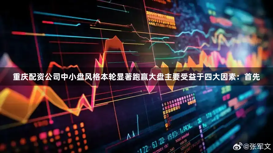 重庆配资公司中小盘风格本轮显著跑赢大盘主要受益于四大因素：首先