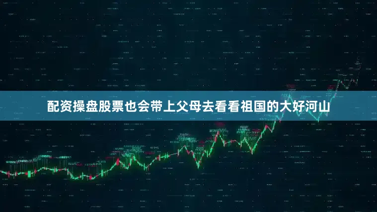 配资操盘股票也会带上父母去看看祖国的大好河山