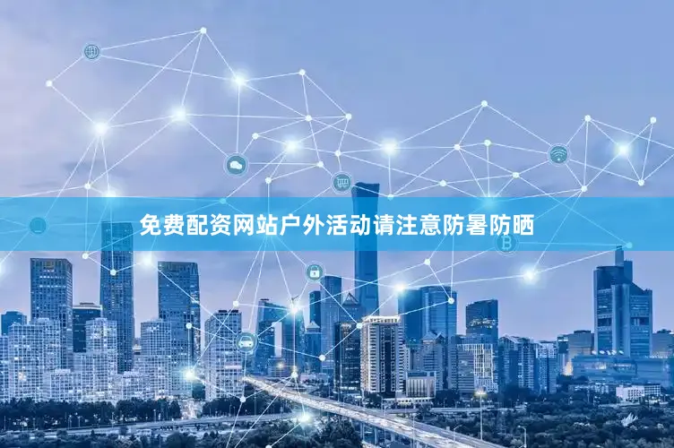 免费配资网站户外活动请注意防暑防晒